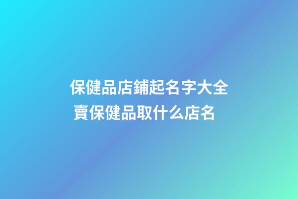 保健品店鋪起名字大全 賣保健品取什么店名-第1張-店鋪起名-玄機派